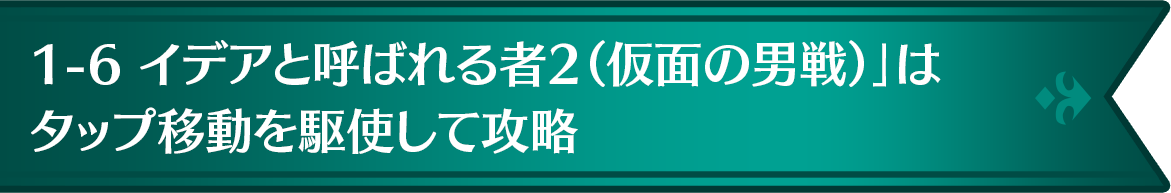 「1-6 イデアと呼ばれる者2(仮面の男戦)」は「タップ移動」を駆使して攻略