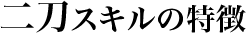 二刀のスキルの特徴