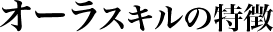 オーラのスキルの特徴