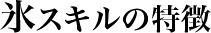 氷のスキルの特徴
